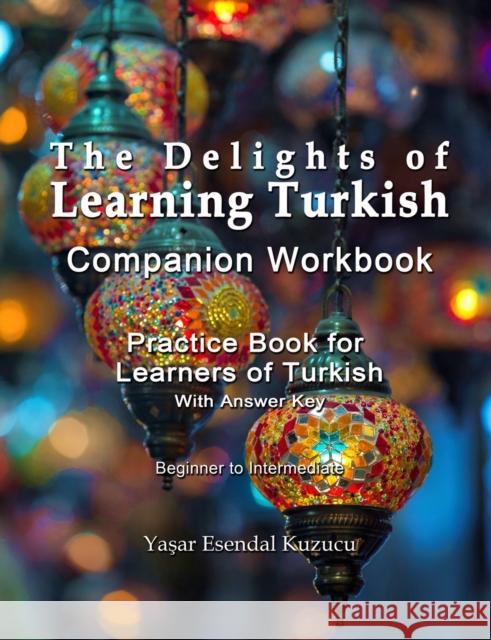 The Delights of Learning Turkish: Companion Workbook: Practice Book for Learners of Turkish Yasar Esendal Kuzucu 9798697731574 Independently Published