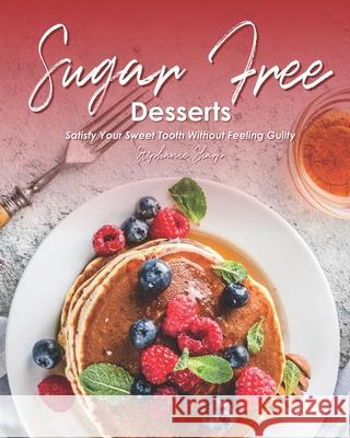 Sugar-Free Desserts: Satisfy Your Sweet Tooth without Feeling Guilty Stephanie Sharp   9798697952405 Independently Published