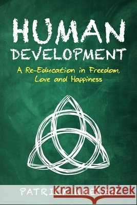 Human Development: A Re-Education in Freedom, Love and Happiness Whelan, Patrick 9798698295730