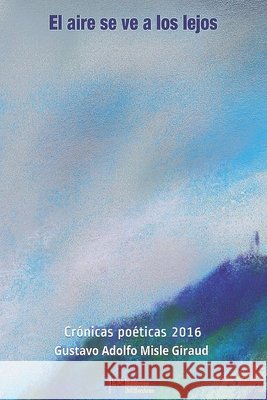 El aire se ve a lo lejos: Crónicas poéticas 2016 Sanchez Martinez, Nelson, Misle Dona, Juan Andrés, Briceño Reyes, Jesús 9798699632039