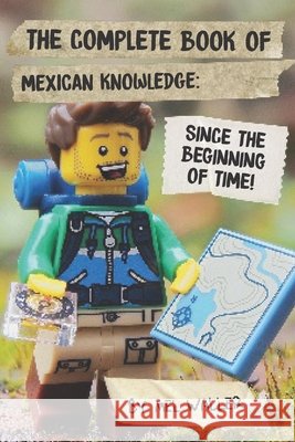 The Complete Book Of Mexican Knowledge: Since Before the Beginning of Time! Waller, Mel 9798699997985 Independently Published