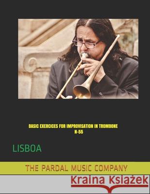 Basic Exercices for Improvisation in Trombone N-55: Lisboa Jose Lopez Perez, Pardal Music Company 9798700292948 Independently Published