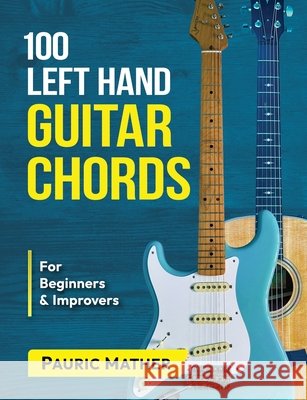 100 Left Hand Guitar Chords: For Beginners & Improvers Mather, Pauric 9798700321303 Independently published