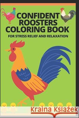 Confident Roosters Coloring Book for Stress Relief and Relaxation W, Manjappa 9798700410489 Independently published