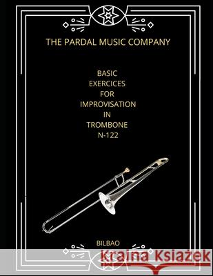 Basic Exercices for Improvisation in Trombone N-122: Bilbao Jose Pardal Merza Jose Lopez Perez Pardal Music Company 9798700461719 Independently Published