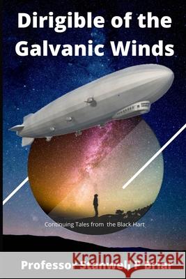 Dirigible of the Galvanic Winds: Continuing Tales from the Black Hart Professor Stanwell P Briar 9798700756693 Independently Published