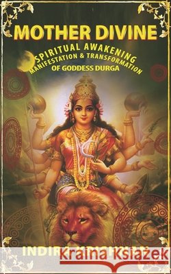 Mother Divine: Spiritual Awakening-Manifestation & Transformation of Goddess Durga. Krishnan, Indira 9798701377163