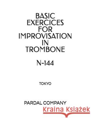 Basic Exercices for Improvisation in Trombone N-144: Tokyo Jose Pardal Merza Jose Lopez Perez Pardal Music Company Ltd 9798701423952 Independently Published
