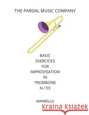 Basic Exercices for Improvisation in Trombone N-155: Marbella Pardal, Jose, Perez, Jose, Company, Pardal Music 9798701797336