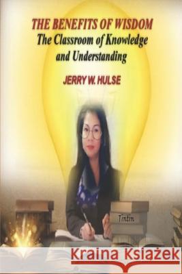 The Benefits of Wisdom: The Classroom of Knowledge & Understanding Augustina Mergullas Hulse, Jerry W Hulse 9798701834413