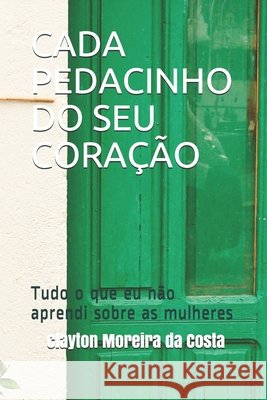 Cada Pedacinho Do Seu Coração: Tudo o que eu não aprendi sobre as mulheres Costa, Clayton Moreira Da 9798701912180