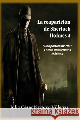 La reaparición de Sherlock Holmes 4: Una partida mortal y otros cinco relatos inéditos Navarro Villegas, Julio César 9798702035123