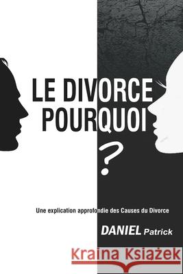 Le Divorce Pourquoi?: Une explication approfondie des Causes du Divorce. Daniel Patrick 9798702046020 Independently Published