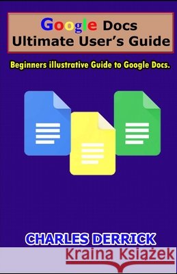Google Docs Ultimate User's Guide: Beginners Illustrative Guide to Google Docs Derrick, Charles 9798702123844