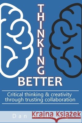 Thinking Better: Critical Thinking & Creativity Through Trusting Collaboration Manning, Dan 9798702350653