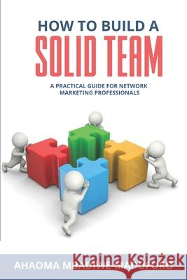How To Build a Solid Team Ahaoma Mbadiwe-Maduforo   9798702447759 Independently Published