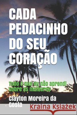 Cada Pedacinho Do Seu Coração: Tudo o que eu não aprendi sobre as mulheres Costa, Clayton Moreira Da 9798702591810