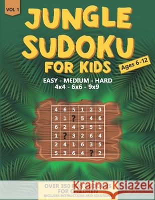 Jungle Sudoku: for Kids Ages 6-12 Over 350 Fun Sudokus for Children Includes Instructions and Solutions 4x4, 6x6 & 9x9 Puzzle Grids - Easy to hard: 8.5 x 11 inches Vol 1 Activity Press H Al Manous 9798702808017 Independently Published
