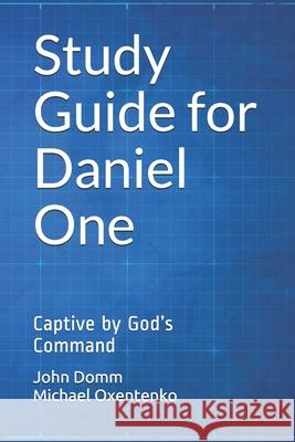 Study Guide for Daniel One: Captive by God's Command Oxentenko, Michael 9798702997728 Independently published