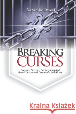 Breaking Curses: Prayers, Decrees, Declarations That Break Curses And Dismantle Evil Altars Omoyaki, Sam 9798703210468 Independently Published