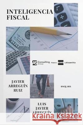 Inteligencia Fiscal Arreguin Sánchez, Luis Javier, Arreguin Ruiz, Javier 9798703886069