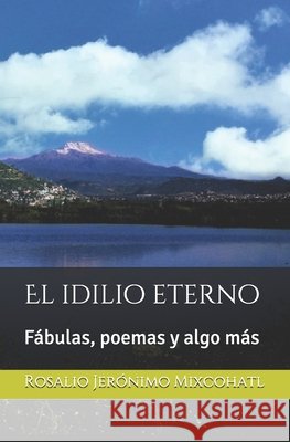 El idilio eterno: Fábulas, poemas y algo más Rosalio Jerónimo Mixcohatl 9798704000396