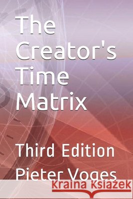 The Creator's Time Matrix: Third Edition Voges, Pieter 9798704022053