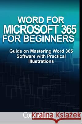 Word for Microsoft 365 for Beginners: Guide on Mastering Word 365 Software with Practical Illustrations Cory Althoff 9798704226291 Independently Published