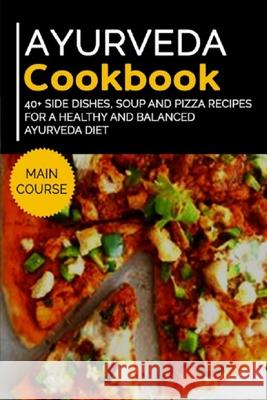 Ayurveda Cookbook: 40+ Side Dishes, Soup and Pizza recipes for a healthy and balanced Ayurveda diet Njoku Caleb 9798704287087