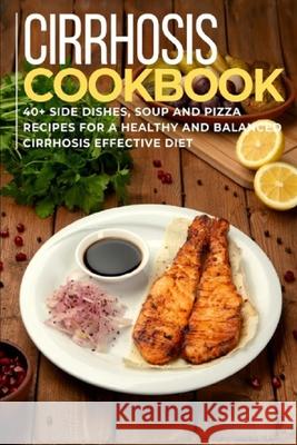 Cirrhosis Cookbook: 40+ Side Dishes, Soup and Pizza recipes for a healthy and balanced Cirrhosis diet Njoku Caleb 9798704425182