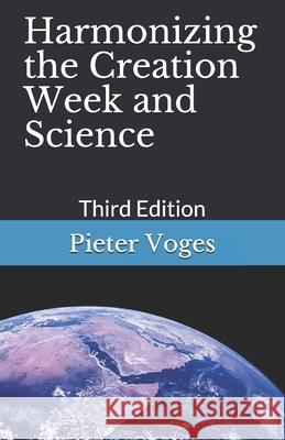 Harmonizing the Creation Week and Science: Third Edition Pieter Voges 9798704521334