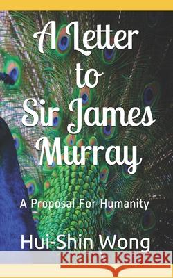 A Letter to Sir James Murray: A Proposal For Humanity Hui-Shin Wong 9798704526247 Independently Published