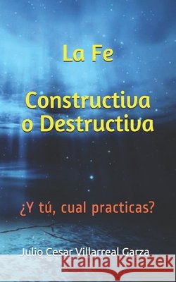 La Fe Constructiva o Destructiva: ¿Y tú, cual practicas? Villarreal Garza, Julio Cesar 9798704841951