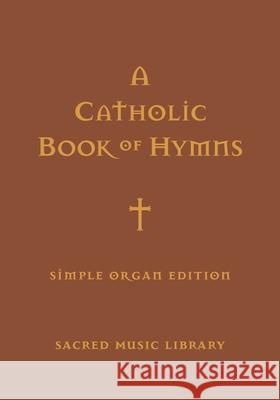 A Catholic Book of Hymns: Simple Organ Edition George Orillo Baclay, Mary C Weaver, Ellen Doll Jones 9798704874904 Independently Published