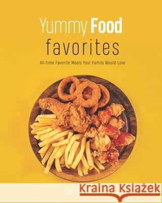 Yummy Food Favorites: All-time Favorite Meals Your Family Would Love Molly Mills   9798704961987 Independently Published