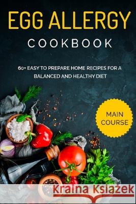 Egg Allergy Cookbook: MAIN COURSE - 60+ Easy to prepare home recipes for a balanced and healthy diet Njoku Caleb 9798704975267