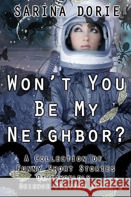 Won't You Be My Neighbor?: Otherworldly Science Fiction Tales Sarina Dorie 9798705016945 Independently Published