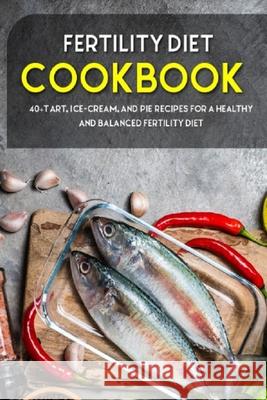Fertility Cookbook: 40+Tart, Ice-Cream, and Pie recipes for a healthy and balanced Fertility diet Njoku Caleb 9798705240951