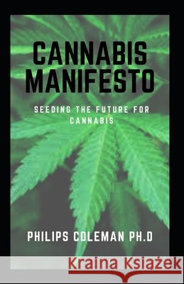 Cannabis Manifesto: Seeding The Future For Cannabis Coleman Ph. D., Philips 9798705620487