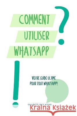 Comment utiliser WhatsApp?! Madan Vanshdeep Madan 9798705875849