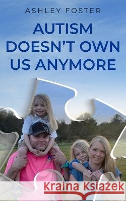 Autism Doesn't Own Us Anymore Ashley Foster 9798706064778