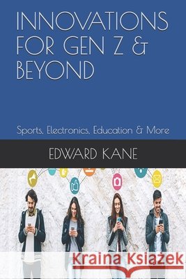 Innovations for Gen Z & Beyond: Sports, Electronics, Education & More Kane, Maryanne, Kane, Edward 9798706106553 Independently Published