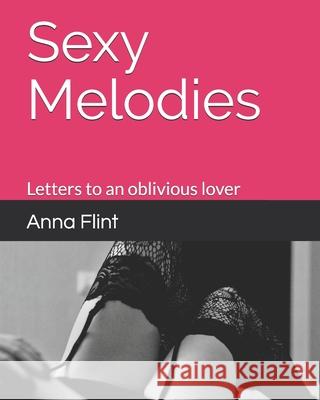 Sexy Melodies: Letters to an oblivious lover Flint, Anna 9798706212681 Independently published
