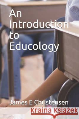 An Introduction to Educology James E Christensen   9798706277338