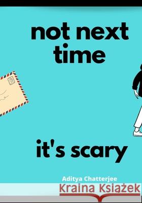 Not Next Time, It's Scary Aditya Chatterjee 9798706662110