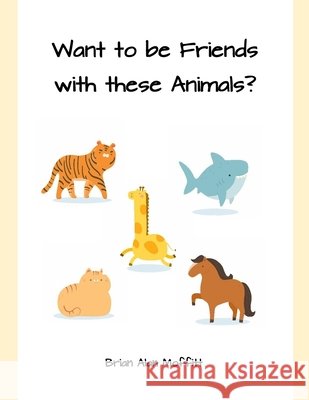 Want to be Friends with these Animals? Moffitt, Brian Alan 9798706710781