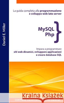 MySQL PHP: La guida completa alla programmazione e sviluppo web lato server. Impara a programmare siti web dinamici, sviluppare applicazioni e creare database SQL.CONTIENE ESEMPI DI CODICE ED ESERCIZI Daniel E Miller 9798706869519