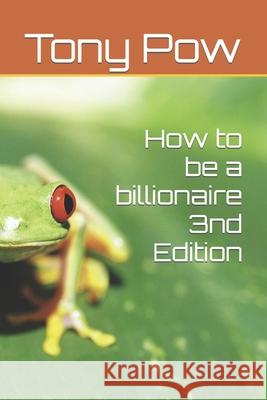 How to be a billionaire 3nd Edition Pow, Tony 9798707013386 Independently published