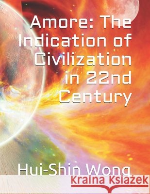 Amore: The Indication of Civilization in 22nd Century Wong, Hui-Shin 9798707272844