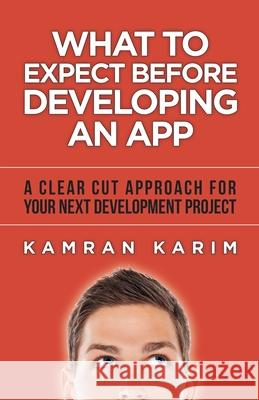 What to Expect Before Developing an App: A Clear Cut Approach for your Next Development Project Kamran Karim 9798707363849